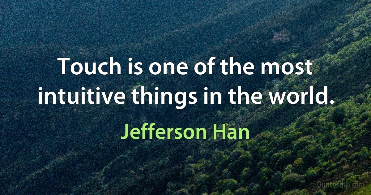 Touch is one of the most intuitive things in the world. (Jefferson Han)