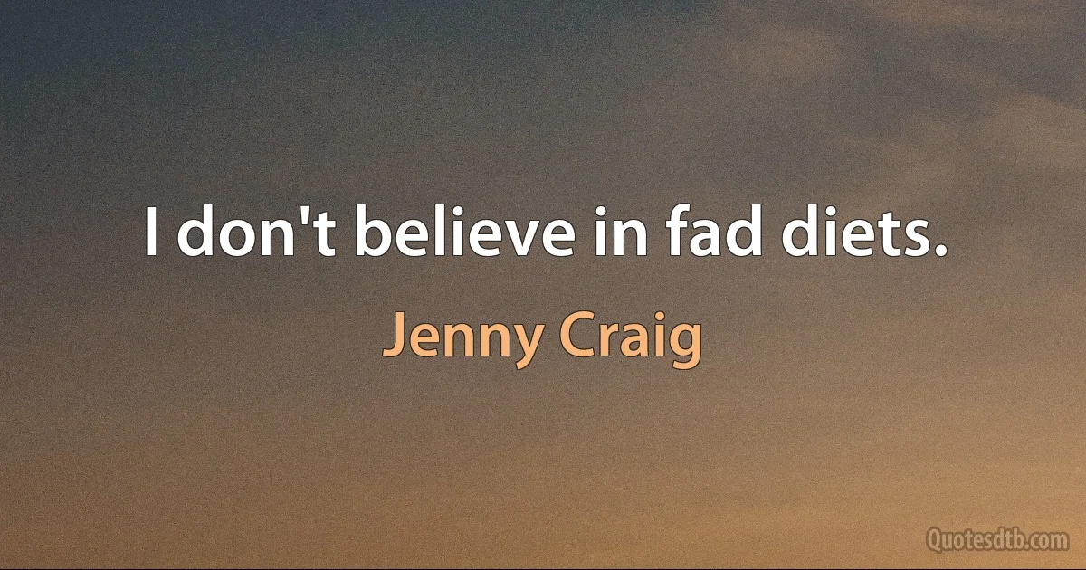 I don't believe in fad diets. (Jenny Craig)