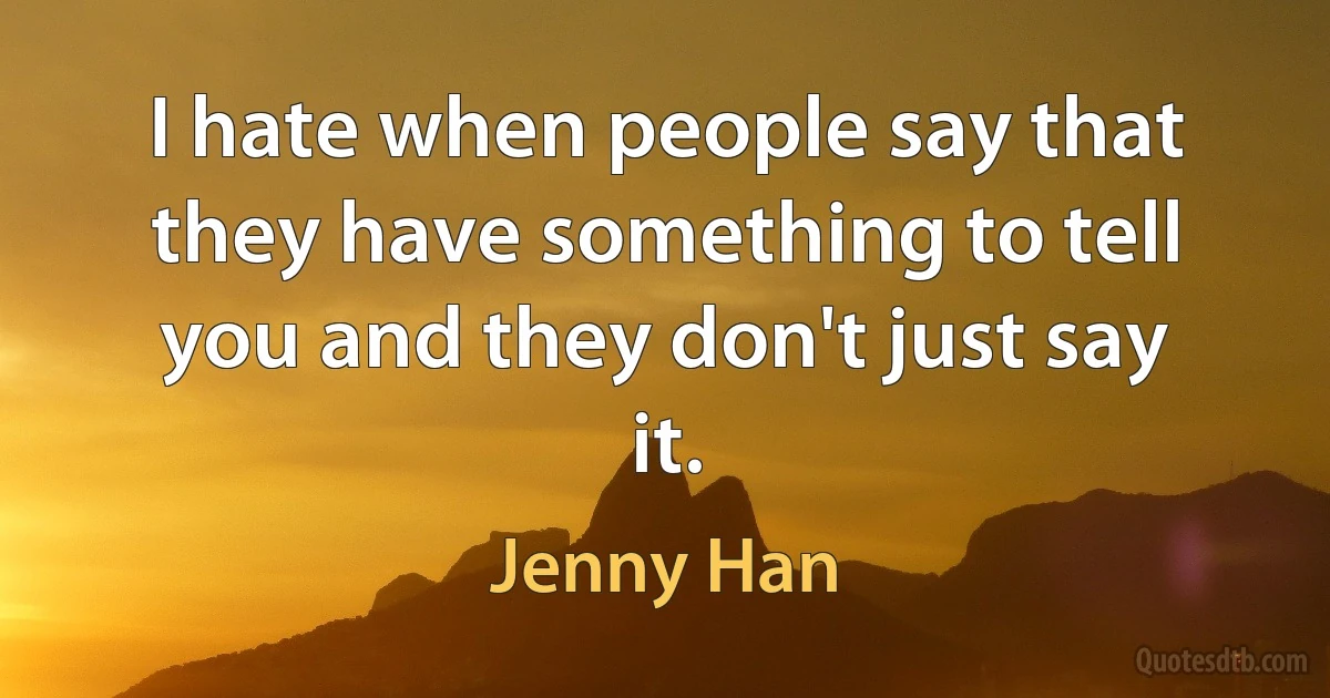 I hate when people say that they have something to tell you and they don't just say it. (Jenny Han)