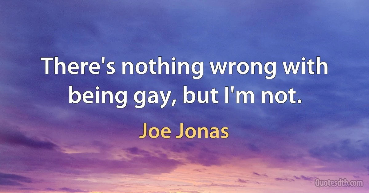 There's nothing wrong with being gay, but I'm not. (Joe Jonas)