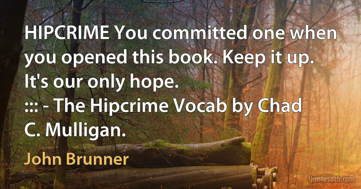 HIPCRIME You committed one when you opened this book. Keep it up. It's our only hope.
::: - The Hipcrime Vocab by Chad C. Mulligan. (John Brunner)