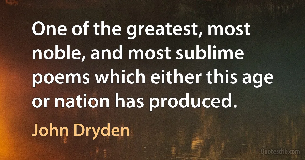 One of the greatest, most noble, and most sublime poems which either this age or nation has produced. (John Dryden)