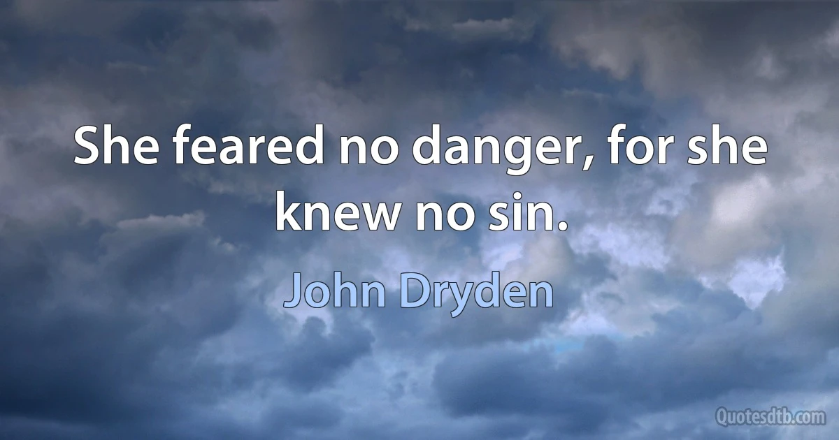 She feared no danger, for she knew no sin. (John Dryden)