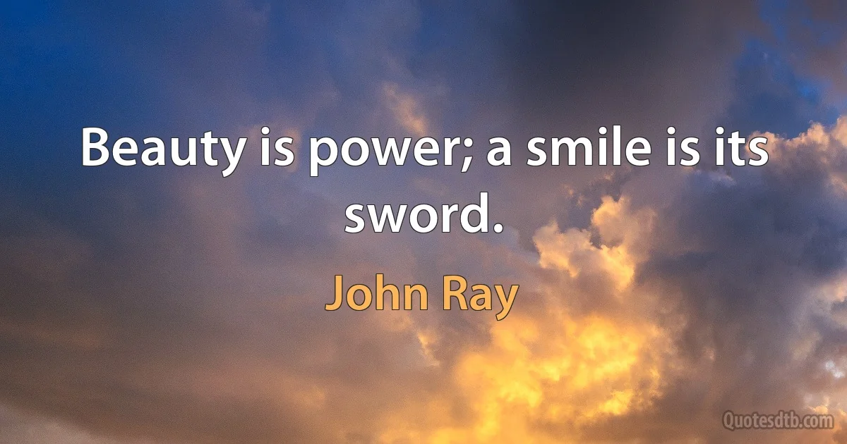 Beauty is power; a smile is its sword. (John Ray)