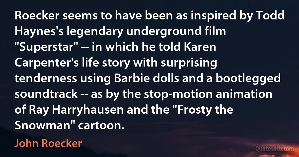 Roecker seems to have been as inspired by Todd Haynes's legendary underground film "Superstar" -- in which he told Karen Carpenter's life story with surprising tenderness using Barbie dolls and a bootlegged soundtrack -- as by the stop-motion animation of Ray Harryhausen and the "Frosty the Snowman" cartoon. (John Roecker)