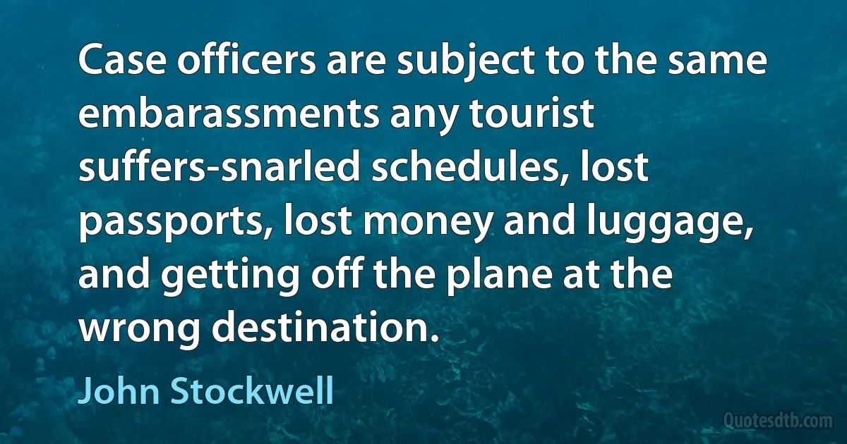 Case officers are subject to the same embarassments any tourist suffers-snarled schedules, lost passports, lost money and luggage, and getting off the plane at the wrong destination. (John Stockwell)