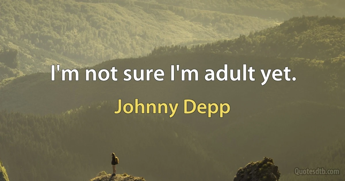 I'm not sure I'm adult yet. (Johnny Depp)