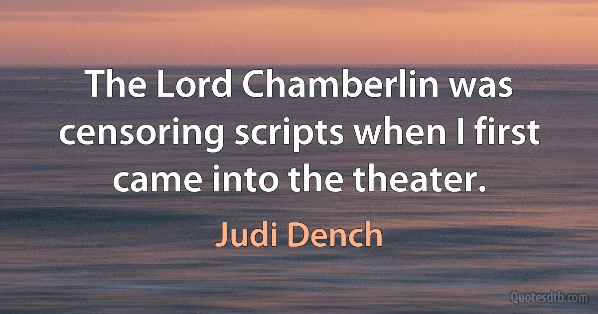 The Lord Chamberlin was censoring scripts when I first came into the theater. (Judi Dench)