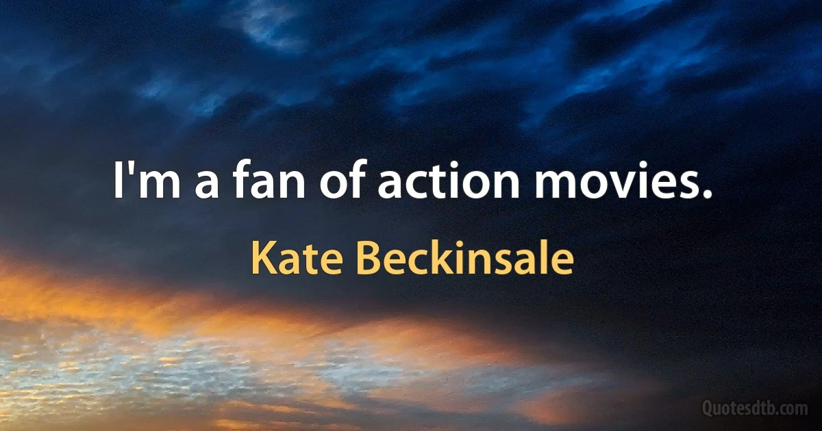 I'm a fan of action movies. (Kate Beckinsale)