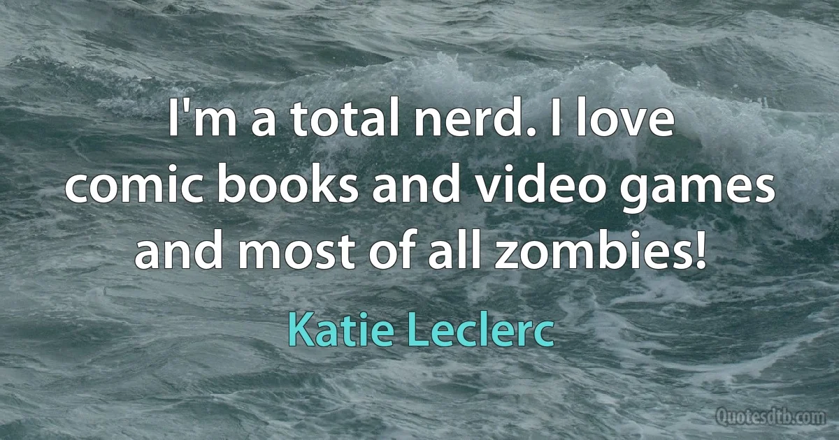 I'm a total nerd. I love comic books and video games and most of all zombies! (Katie Leclerc)