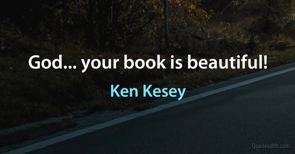 God... your book is beautiful! (Ken Kesey)