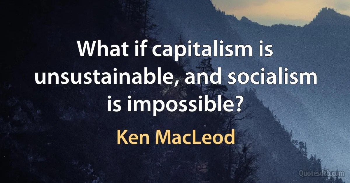 What if capitalism is unsustainable, and socialism is impossible? (Ken MacLeod)