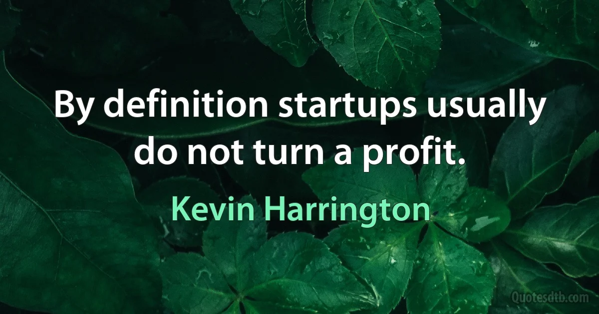 By definition startups usually do not turn a profit. (Kevin Harrington)