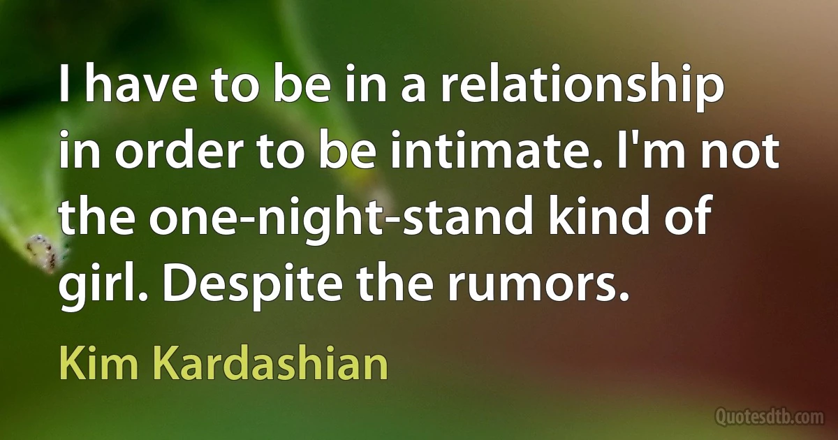 I have to be in a relationship in order to be intimate. I'm not the one-night-stand kind of girl. Despite the rumors. (Kim Kardashian)