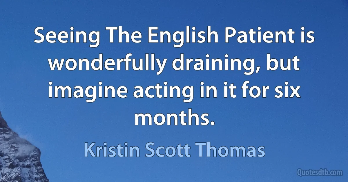 Seeing The English Patient is wonderfully draining, but imagine acting in it for six months. (Kristin Scott Thomas)