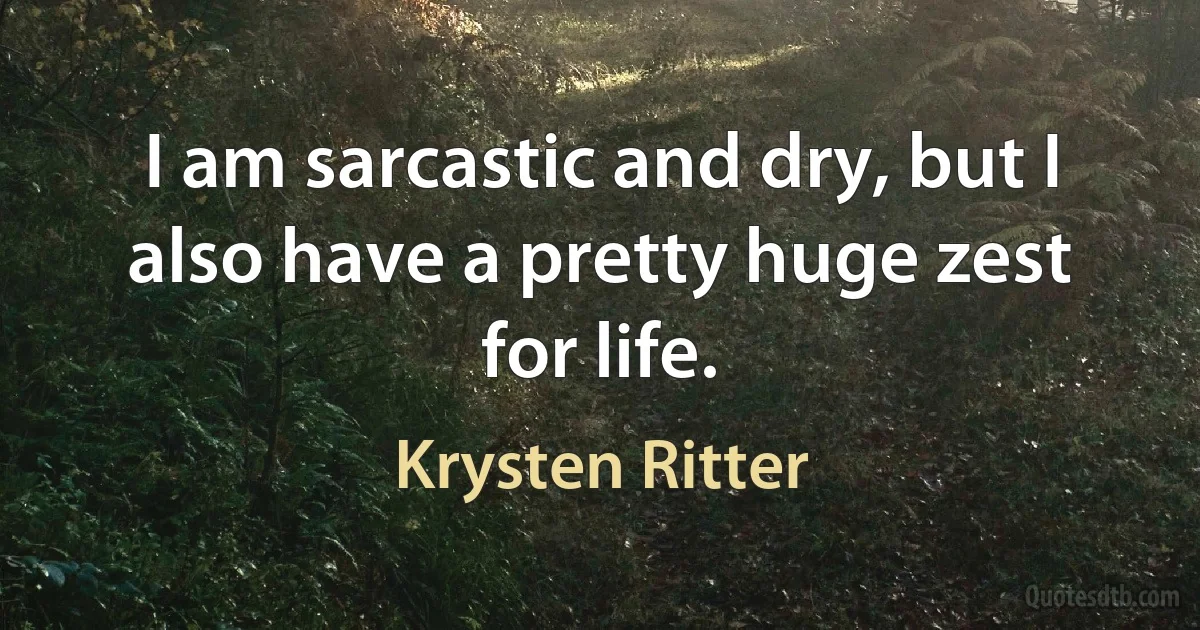 I am sarcastic and dry, but I also have a pretty huge zest for life. (Krysten Ritter)