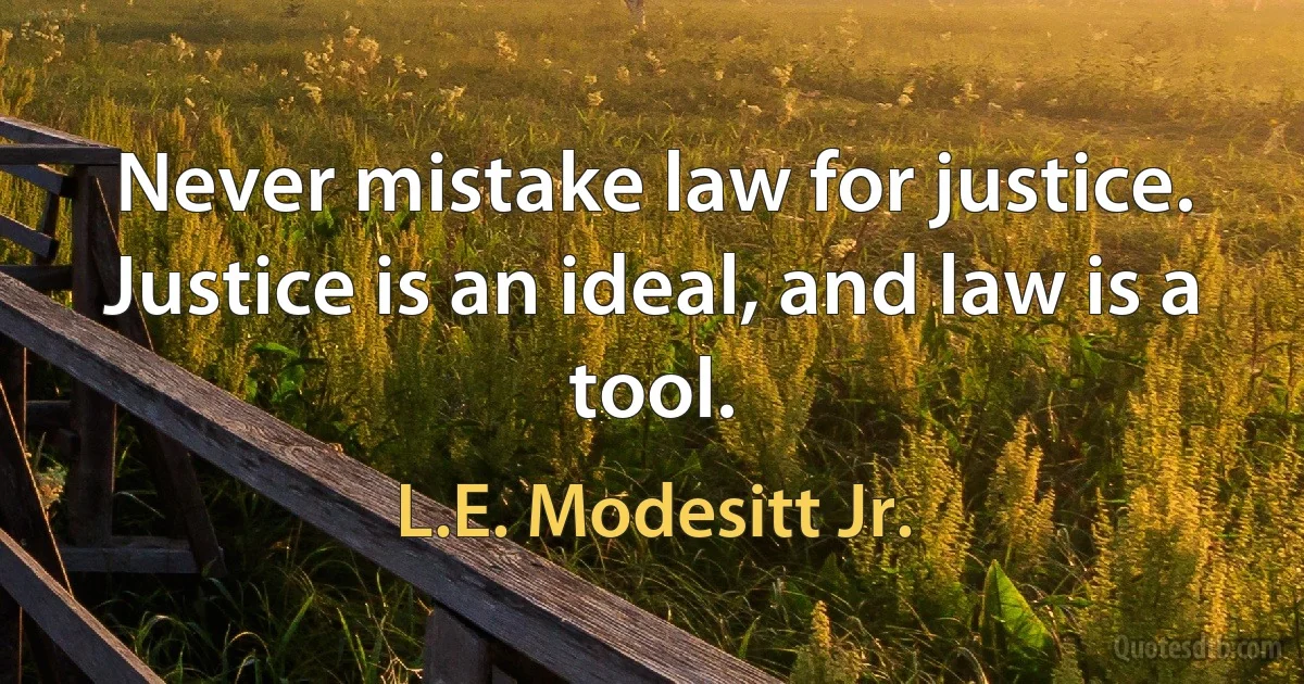 Never mistake law for justice. Justice is an ideal, and law is a tool. (L.E. Modesitt Jr.)