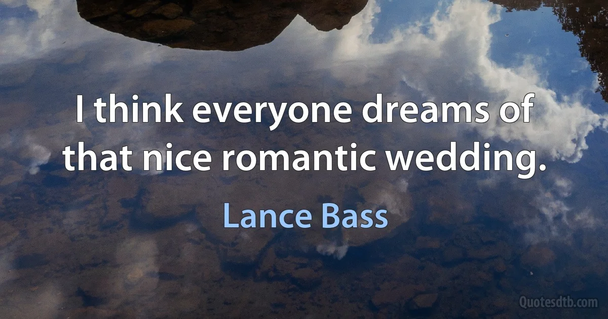 I think everyone dreams of that nice romantic wedding. (Lance Bass)