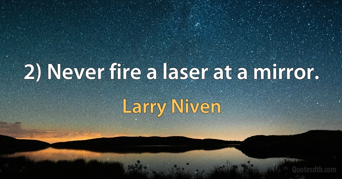 2) Never fire a laser at a mirror. (Larry Niven)