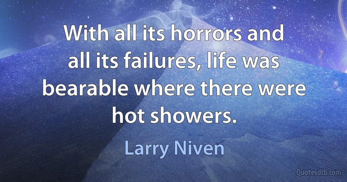 With all its horrors and all its failures, life was bearable where there were hot showers. (Larry Niven)