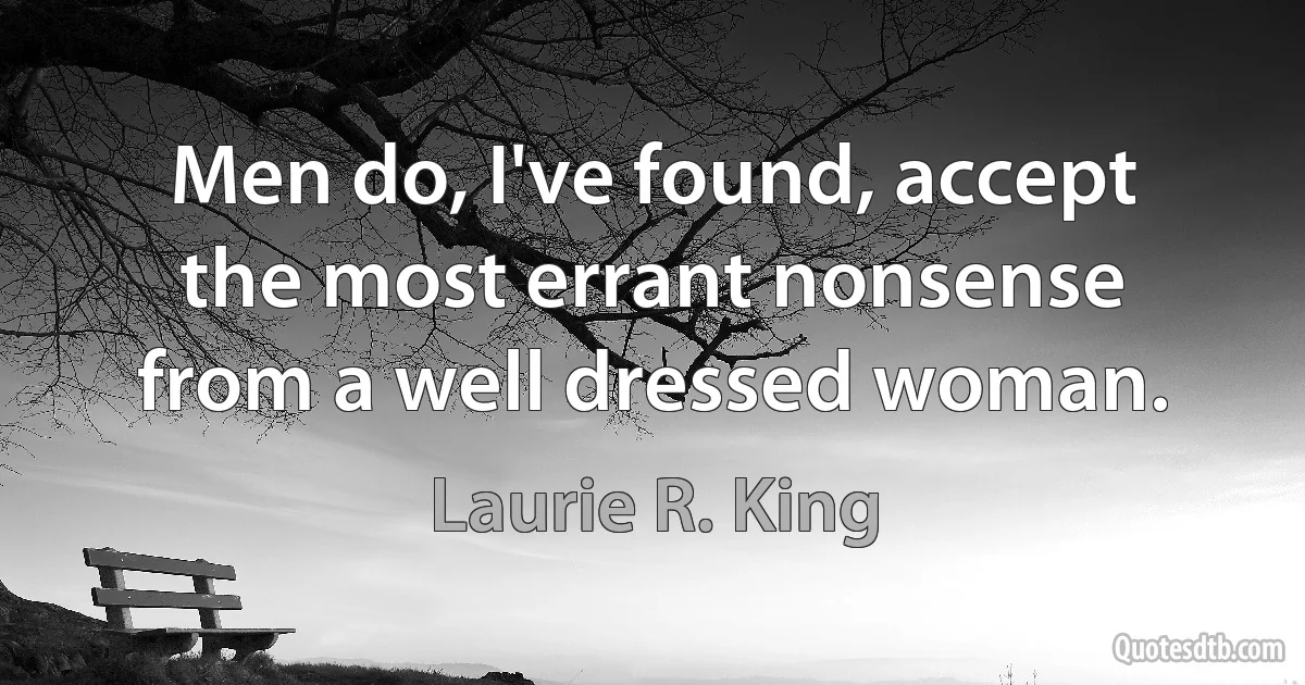 Men do, I've found, accept the most errant nonsense from a well dressed woman. (Laurie R. King)