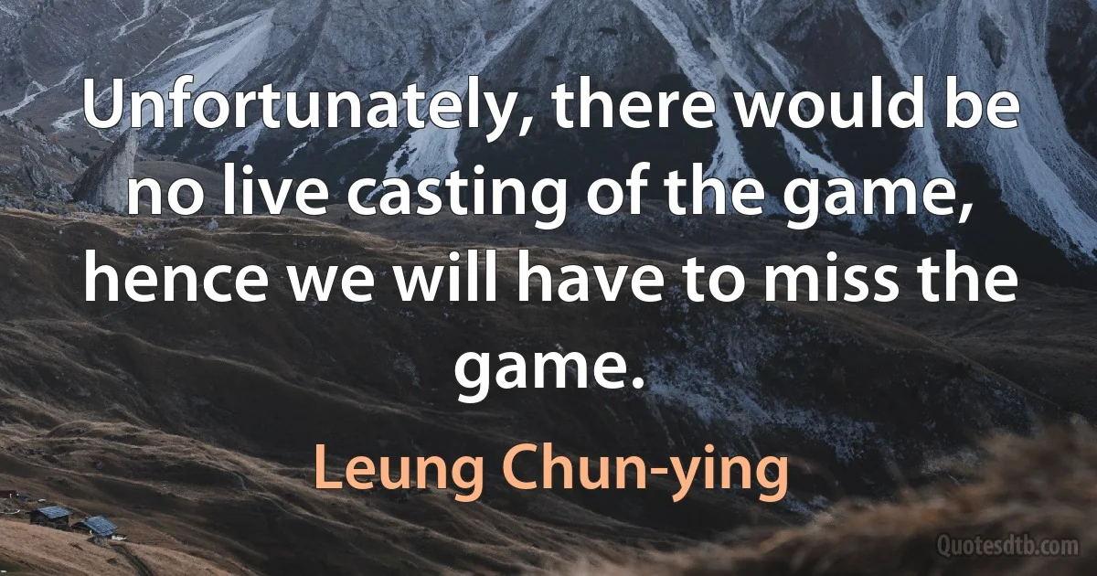 Unfortunately, there would be no live casting of the game, hence we will have to miss the game. (Leung Chun-ying)