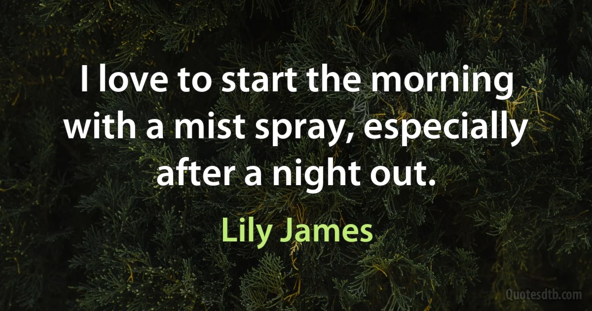 I love to start the morning with a mist spray, especially after a night out. (Lily James)