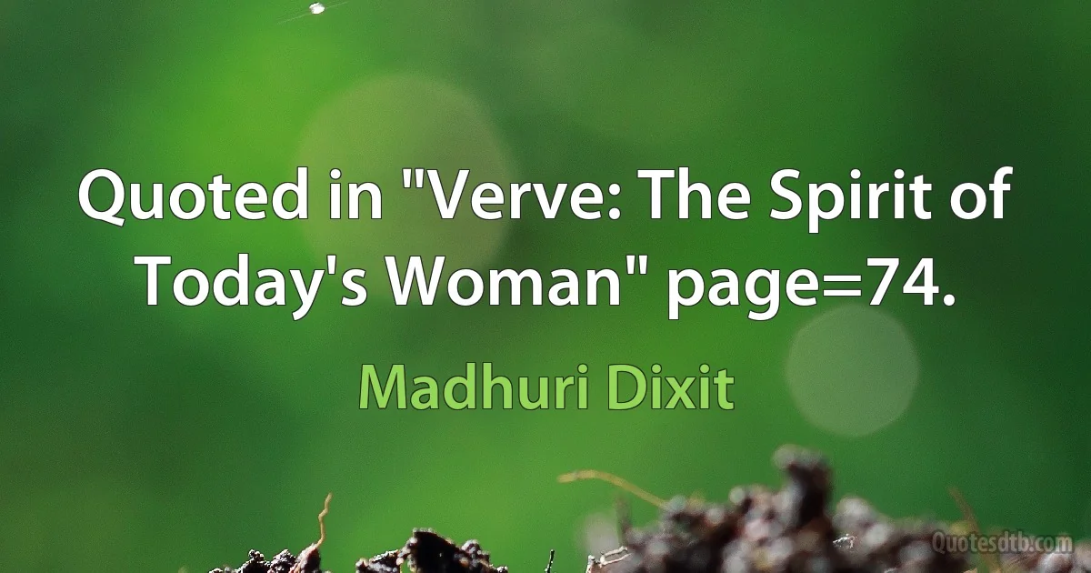 Quoted in "Verve: The Spirit of Today's Woman" page=74. (Madhuri Dixit)