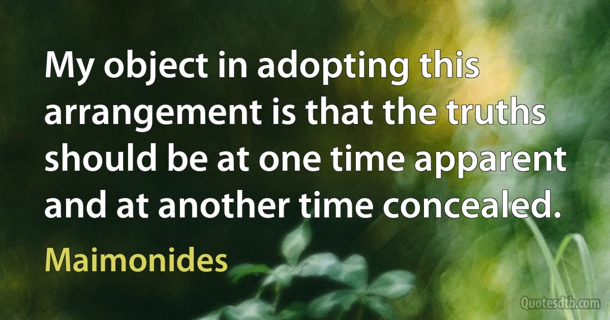 My object in adopting this arrangement is that the truths should be at one time apparent and at another time concealed. (Maimonides)