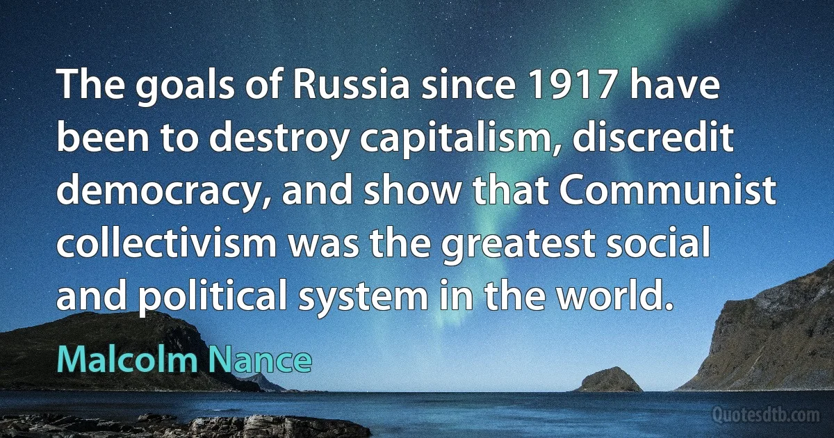 The goals of Russia since 1917 have been to destroy capitalism, discredit democracy, and show that Communist collectivism was the greatest social and political system in the world. (Malcolm Nance)