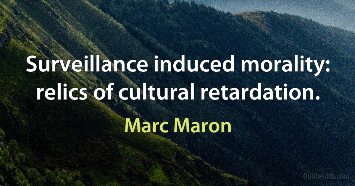 Surveillance induced morality: relics of cultural retardation. (Marc Maron)