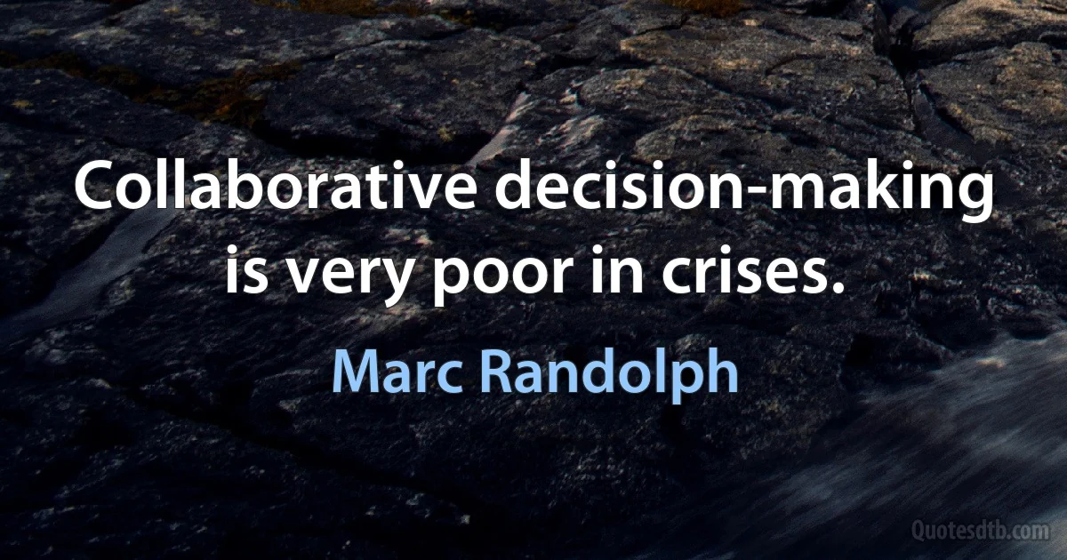 Collaborative decision-making is very poor in crises. (Marc Randolph)