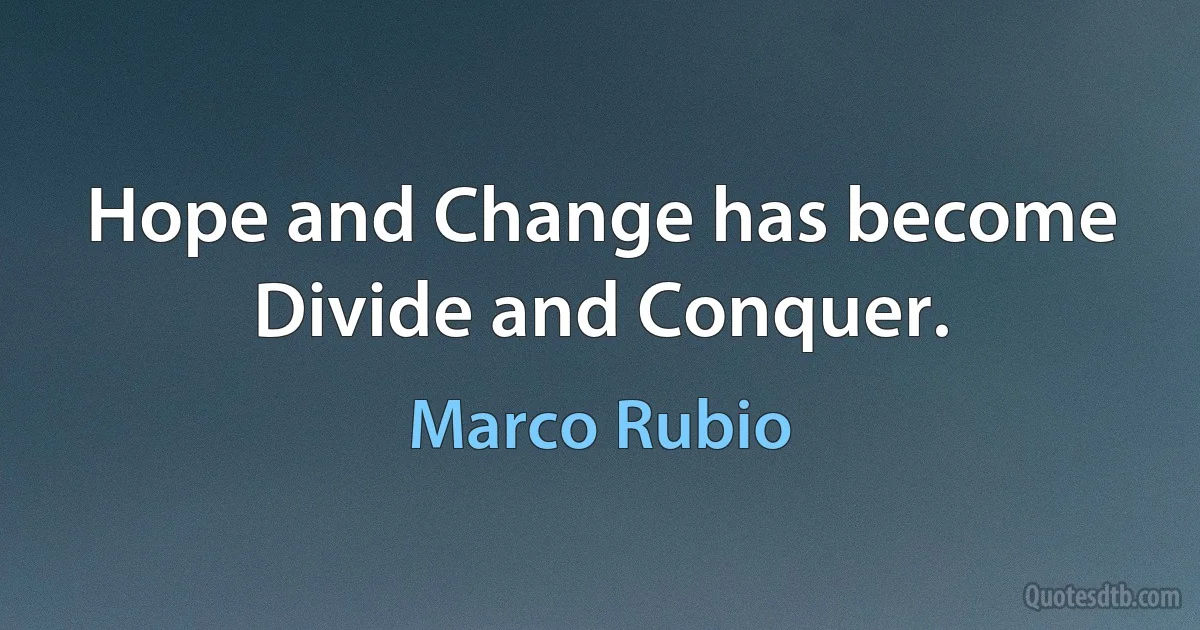 Hope and Change has become Divide and Conquer. (Marco Rubio)