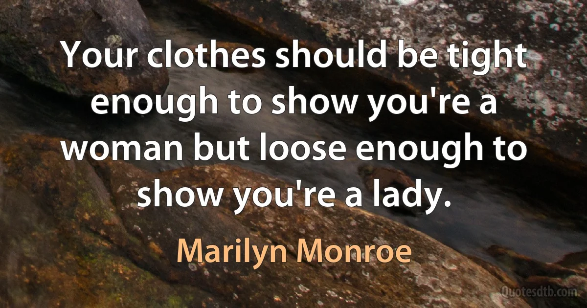 Your clothes should be tight enough to show you're a woman but loose enough to show you're a lady. (Marilyn Monroe)