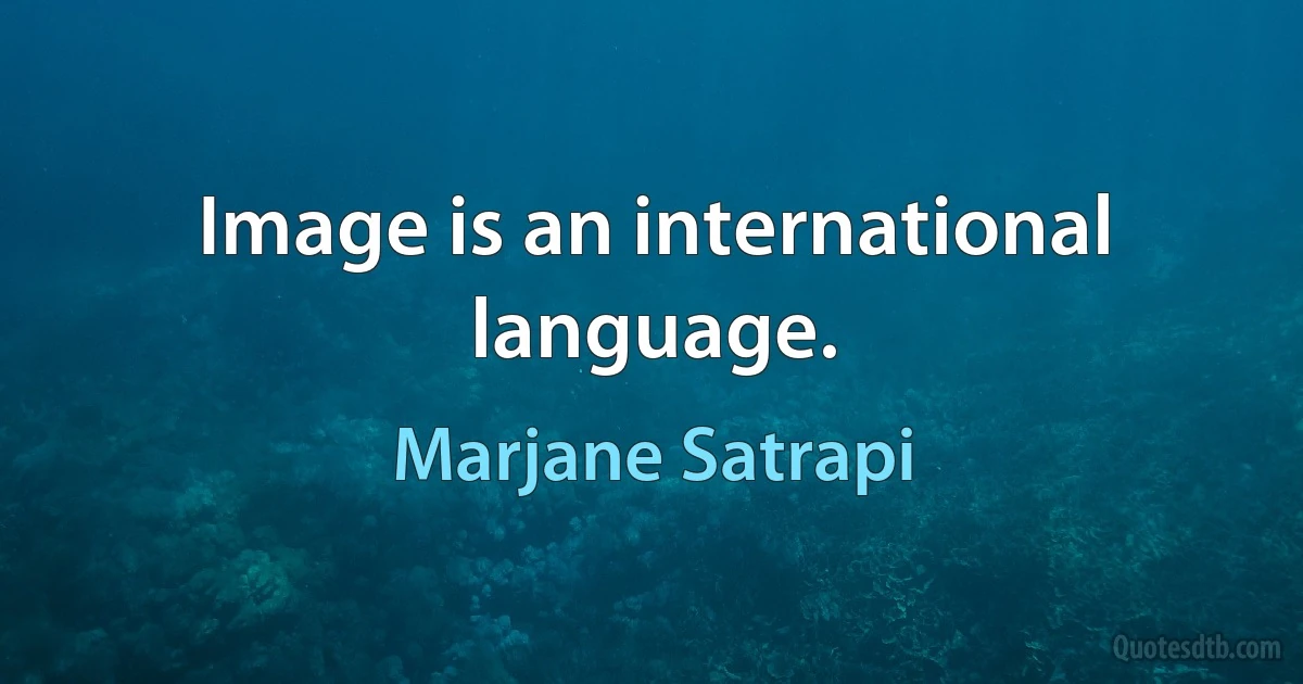 Image is an international language. (Marjane Satrapi)