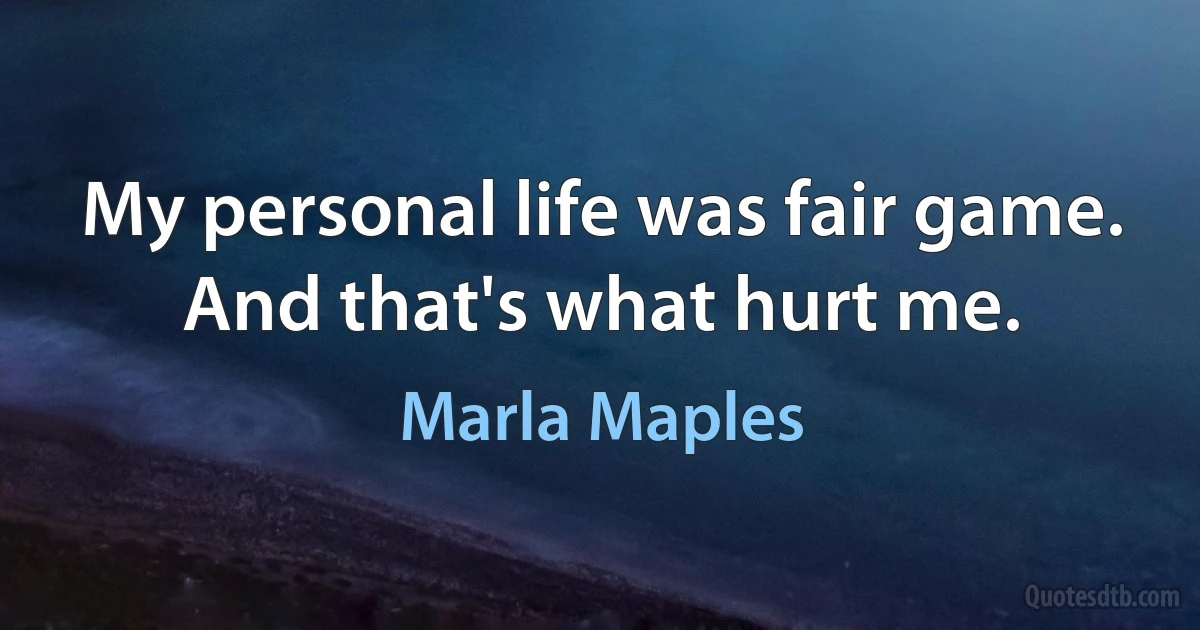 My personal life was fair game. And that's what hurt me. (Marla Maples)