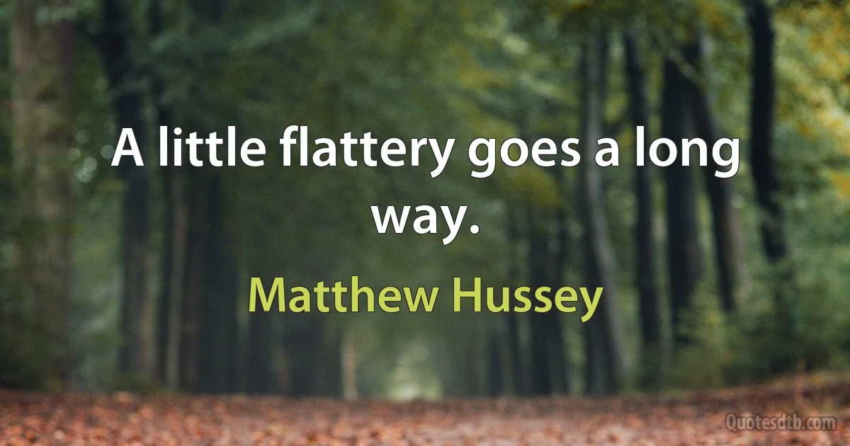 A little flattery goes a long way. (Matthew Hussey)