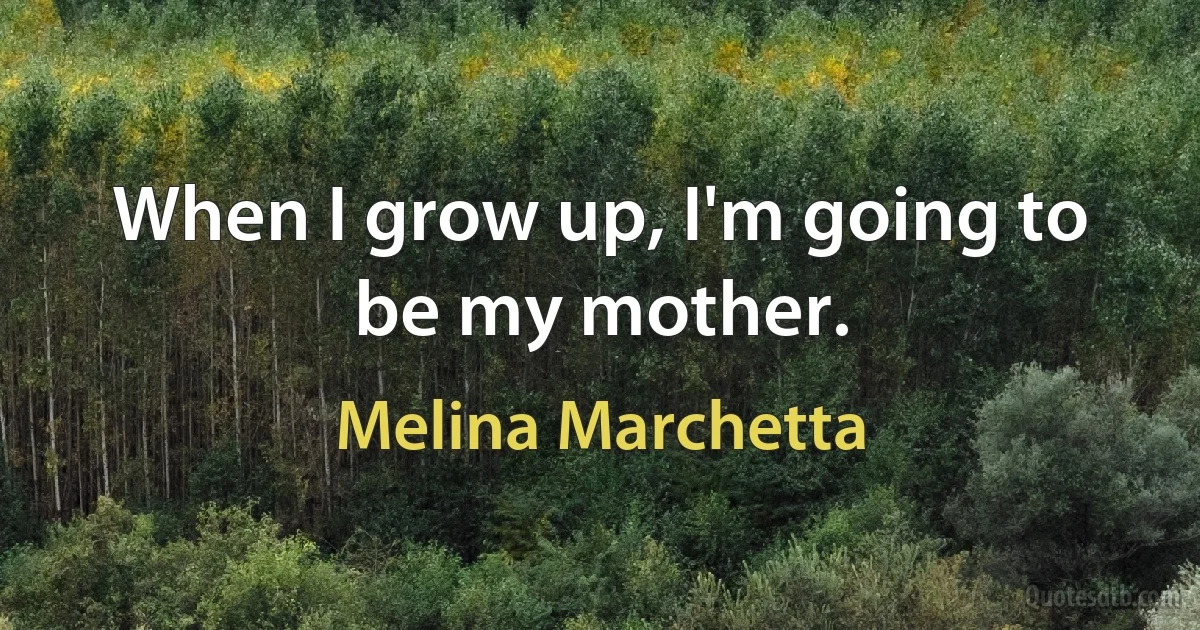 When I grow up, I'm going to be my mother. (Melina Marchetta)