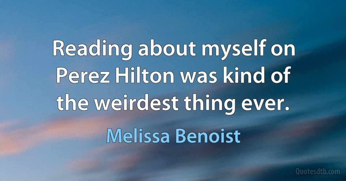 Reading about myself on Perez Hilton was kind of the weirdest thing ever. (Melissa Benoist)