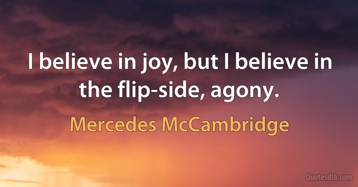 I believe in joy, but I believe in the flip-side, agony. (Mercedes McCambridge)