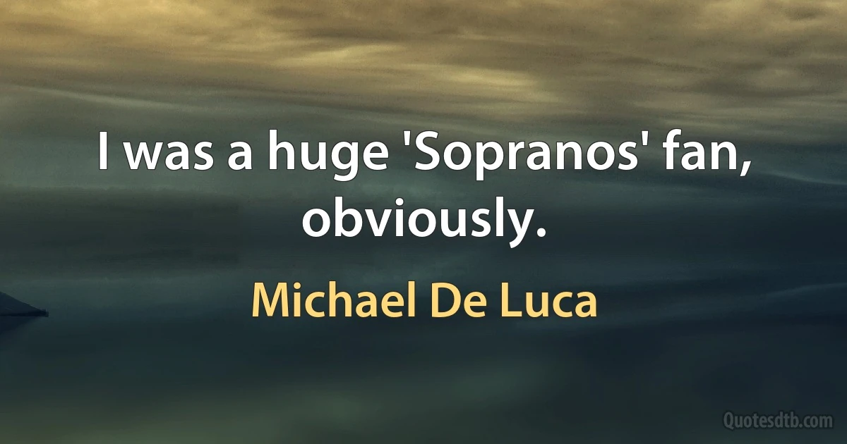 I was a huge 'Sopranos' fan, obviously. (Michael De Luca)