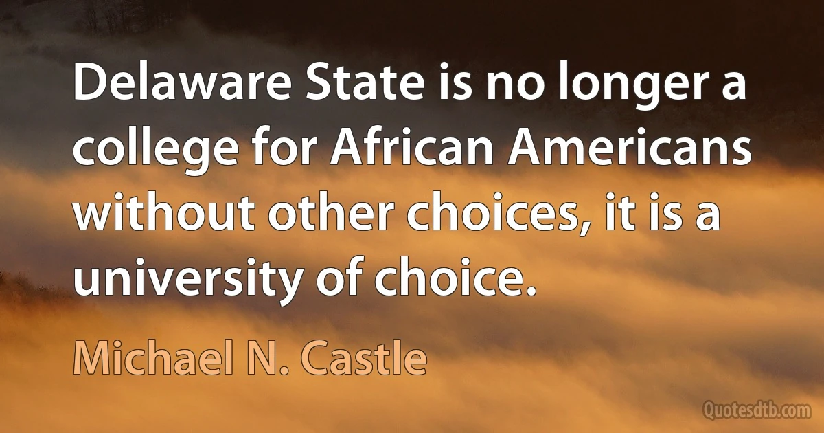 Delaware State is no longer a college for African Americans without other choices, it is a university of choice. (Michael N. Castle)