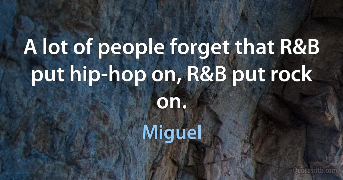 A lot of people forget that R&B put hip-hop on, R&B put rock on. (Miguel)