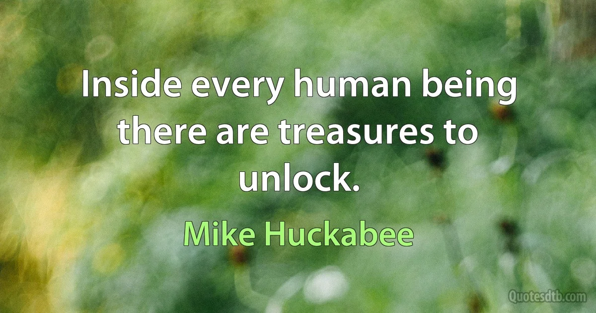 Inside every human being there are treasures to unlock. (Mike Huckabee)