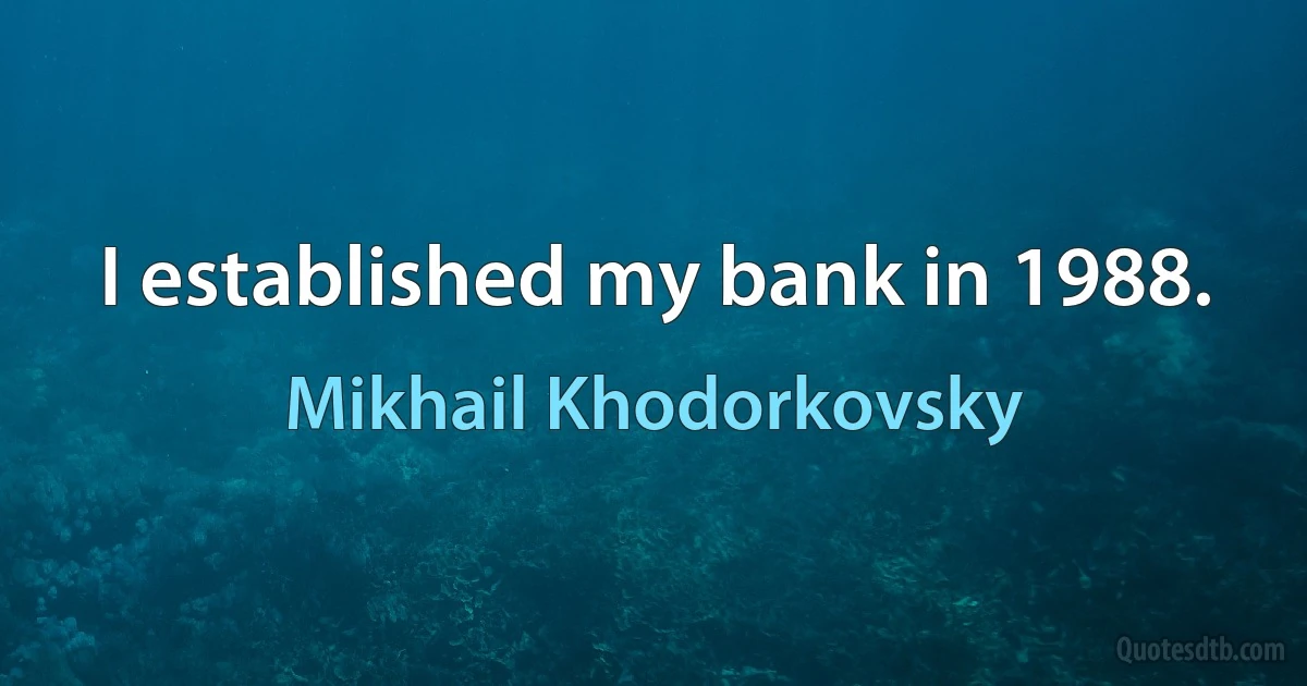 I established my bank in 1988. (Mikhail Khodorkovsky)