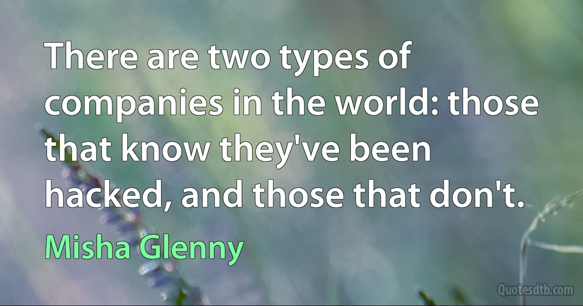 There are two types of companies in the world: those that know they've been hacked, and those that don't. (Misha Glenny)