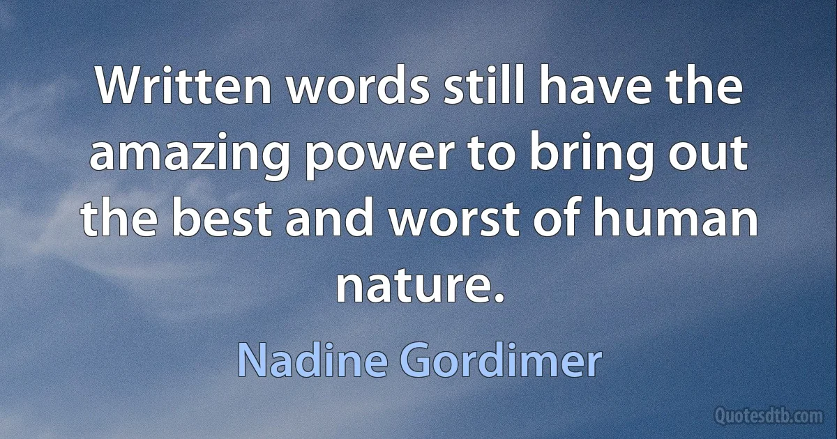 Written words still have the amazing power to bring out the best and worst of human nature. (Nadine Gordimer)