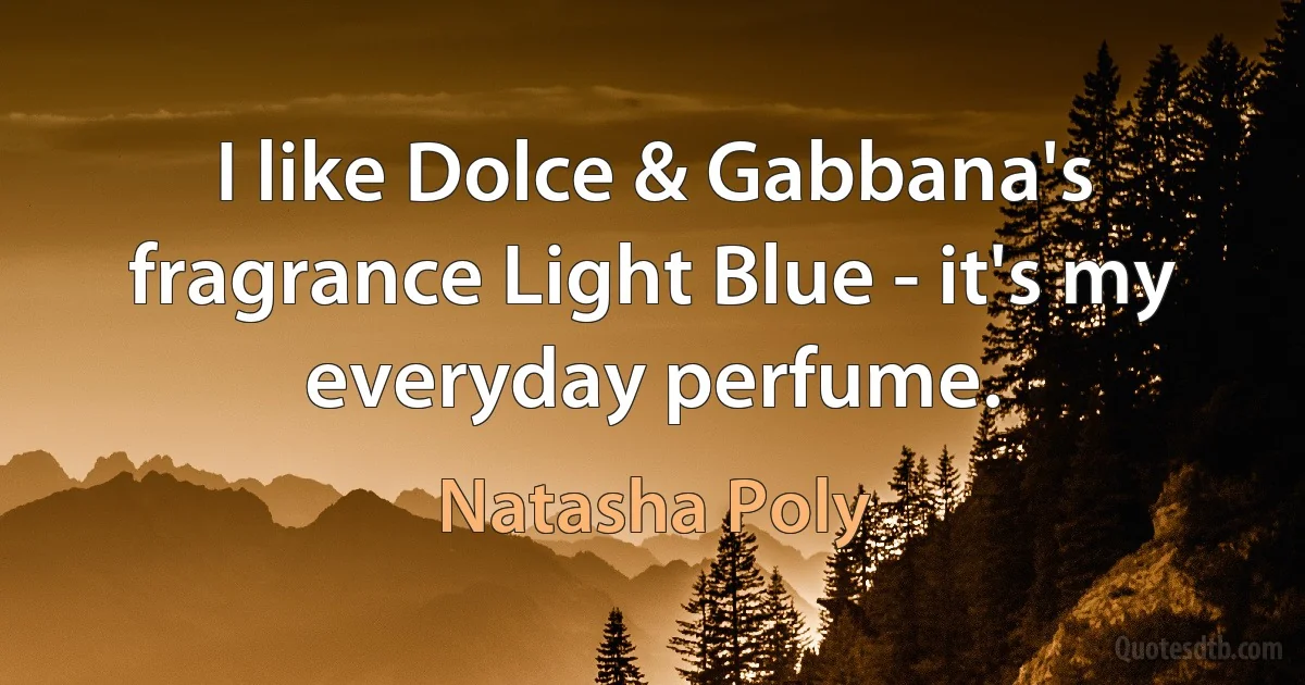 I like Dolce & Gabbana's fragrance Light Blue - it's my everyday perfume. (Natasha Poly)