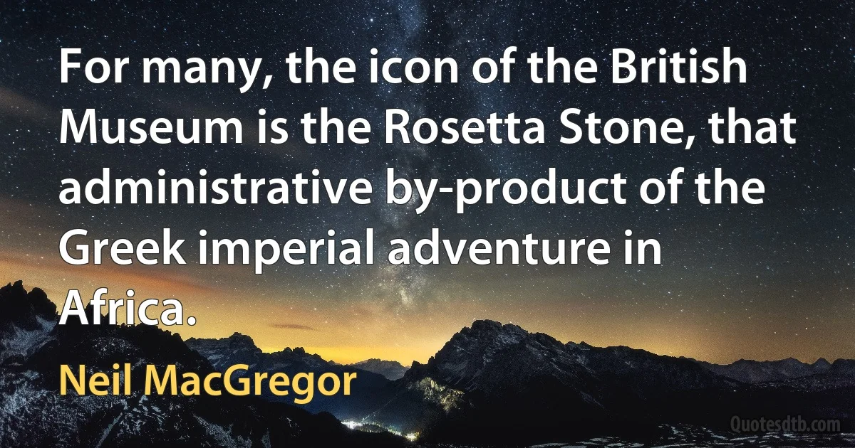 For many, the icon of the British Museum is the Rosetta Stone, that administrative by-product of the Greek imperial adventure in Africa. (Neil MacGregor)