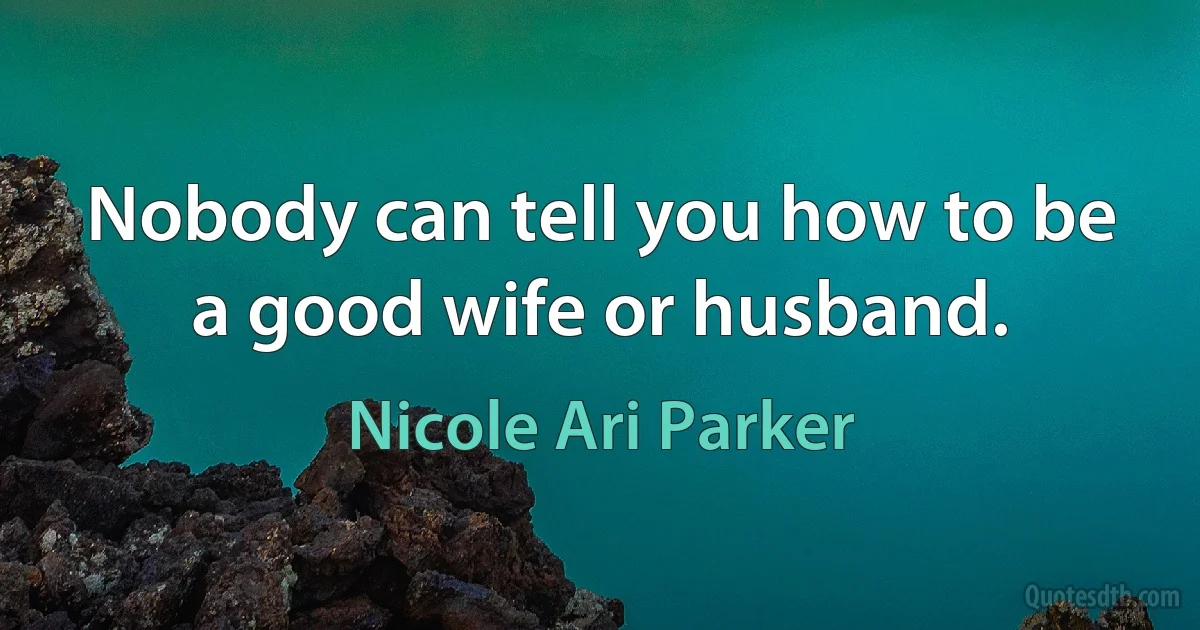 Nobody can tell you how to be a good wife or husband. (Nicole Ari Parker)